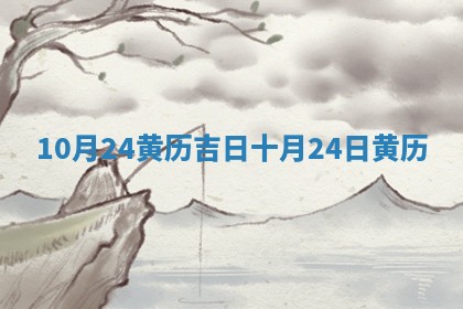 🛺 10月24黄历吉 🤞 日 十月24日黄历