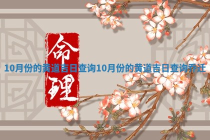 10月份 🙂 的黄道吉日查询_10月份的黄道吉日查 😔 询乔迁