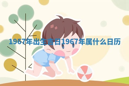 1967年出生吉日_1967 🦎 年属什么 🚳 日历