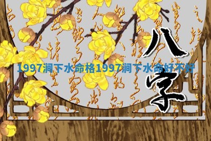 🖥 1997涧下水命格 🦙 1997涧下水命好不好