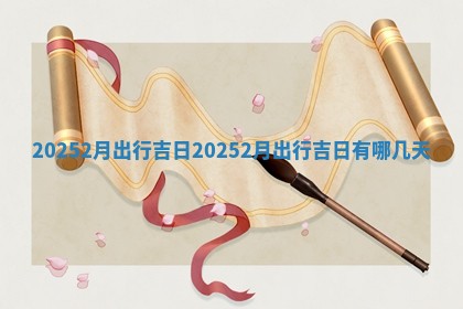 202 🦀 52月出行吉日 🆓 20252月出行吉日有哪几天