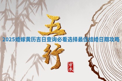2025婚嫁黄历 🙅 吉日查询必看选择 🚅 最佳结婚日期攻略