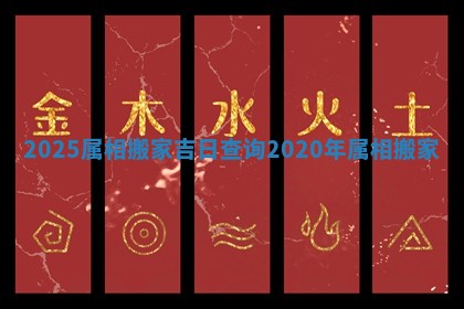 2025属相搬家 🌙 吉日查询 2020 ✈ 年属相搬家
