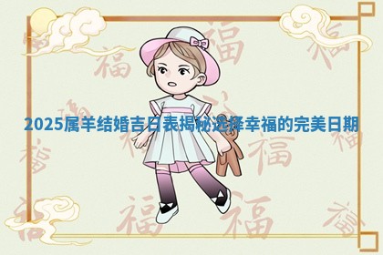 2 🗿 025属羊结 🐮 婚吉日表揭秘选择幸福的完美日期