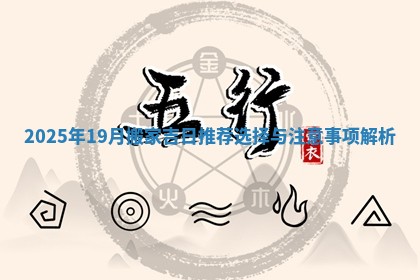 2 😷 0 ☝ 25年19月搬家吉日推荐选择与注意事项解析