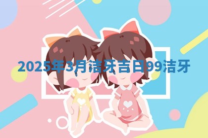 2025年3月洁牙吉 🖌 日_99 🔏 洁牙
