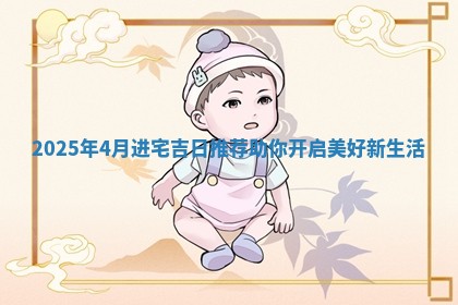 2025年4月进宅吉日推 🐊 荐助你开启美 🍊 好新生活