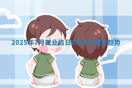 2025年 💾 7月就业吉日 🐋 2027年就业趋势