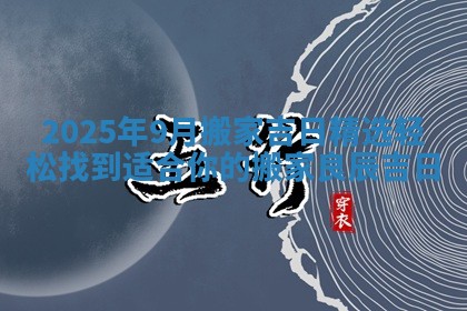2025年9月搬家吉日精选轻松 💘 找到适合你的 🐔 搬家良辰吉日
