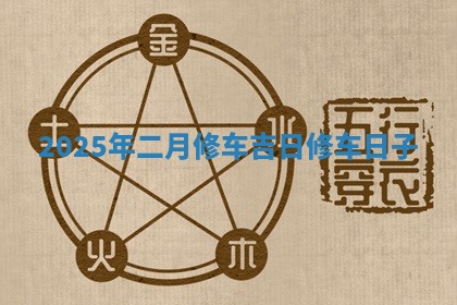 2025 🧛 年 🐋 二月修车吉日 修车日子