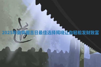 2025年做鸡圈 🎊 吉日最佳选择揭晓让 🍜 你轻松发财致富