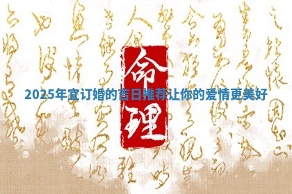 2025年宜 👌 订婚的吉日推荐让你 🦏 的爱情更美好