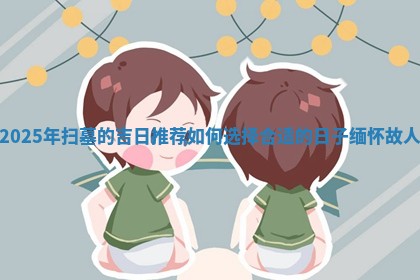 2025年扫墓的 💜 吉日推荐如何选择合适的日 🐛 子缅怀故人
