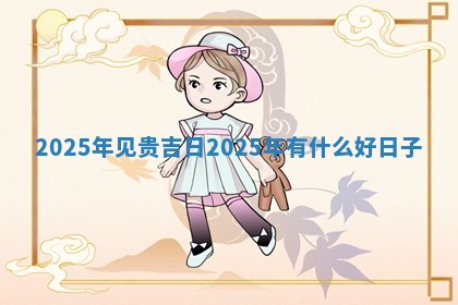 2025年见贵吉日 👞 2025 🦎 年有什么好日子