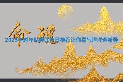 🔞 2025年过 💦 年贴春联吉日推荐让你喜气洋洋迎新春