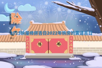 2025拆 ➰ 屋修房吉日 ⏺ 2022年拆房的黄道吉日