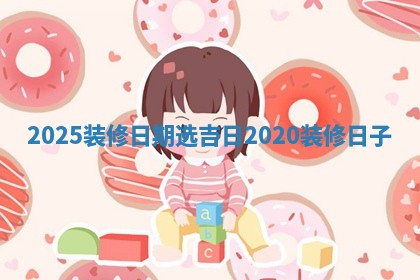 2 📟 025装修日期选 ➰ 吉日 2020装修日子