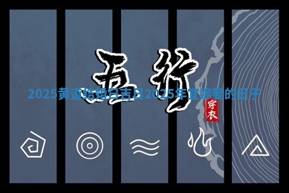2025黄道结婚日 🐞 吉日 2025年宜嫁娶 🙌 的日子
