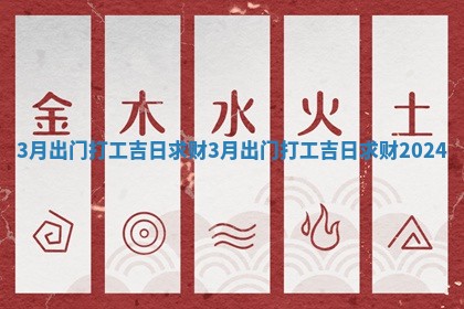 3月出门打工吉日 🦊 求财 3月出门打工吉 🦈 日求财2024