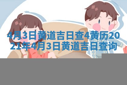 4月3日黄道吉日查 🧞 4 黄历2021年4月3日 🐰 黄道吉日查询