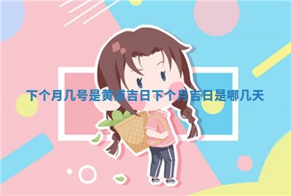 下个月几号是黄 🔬 道吉日_下 🗡 个月吉日是哪几天