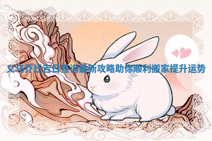 义乌乔迁 🎧 吉日查询最新攻略助你顺利搬家提升 🏻 运势