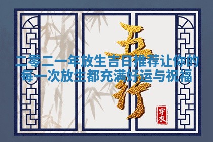 二零二一年放生吉日推荐让你的每一次放生都充 🦬 满好运与 📋 祝福