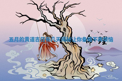 五月的黄道吉 💘 日有几天揭秘让你备 🍳 婚不再烦恼