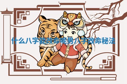 什么八字能改命呢男_八字改命 😹 秘法 🦇