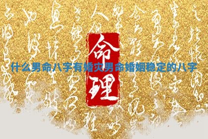 什么 🏅 男命八字有婚灾 🦀 _男命婚姻稳定的八字