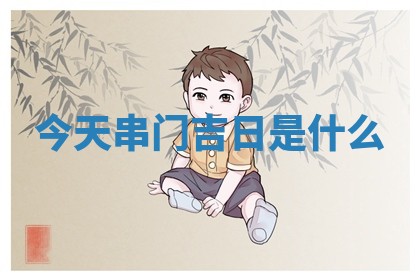 📵 今天 🎤 串门吉日是什么