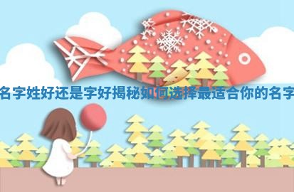 你的名字 👠 姓好还是字好揭秘如何选 🍥 择最适合你的名字形式
