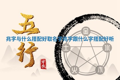 兆字与什么搭配 🙋 好取名字_兆字跟什么 🏭 字搭配好听