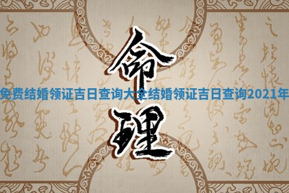 免费结 👵 婚领证吉日查询大全_结婚 🥜 领证吉日查询2021年