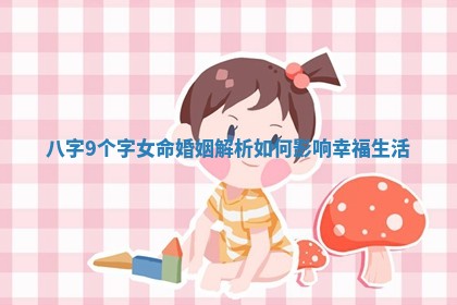 八字9个字女命婚姻解析 🐊 如何影响 📟 幸福生活
