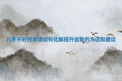 八字 🌗 不好的命该如何化解提升运势的方法和建议 🍹