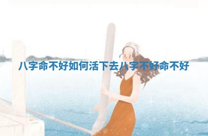 八字命不好 🎭 如何活下去 👇 八字不好命不好