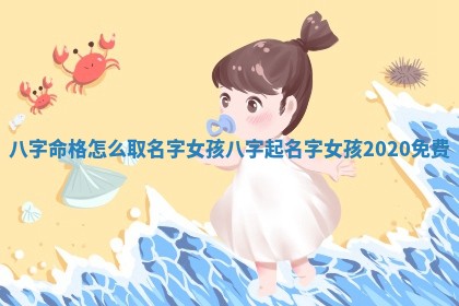 八字命 🤚 格怎么取名字女孩 八字起 🍁 名字女孩2020免费