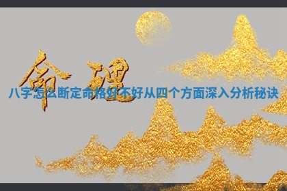 八字怎么断定命格好不好从四个 🐺 方面 🐼 深入分析秘诀