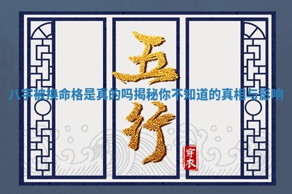 八字被换命 🍀 格是真的吗揭秘你不知道的 🎗 真相与影响