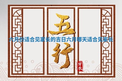 🕔 六月份适合见家长的吉日 🤛 六月哪天适合见家长