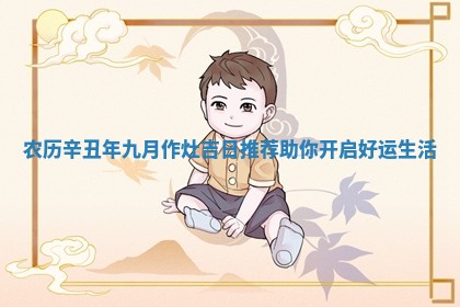 农 🐅 历辛丑年九月 📨 作灶吉日推荐助你开启好运生活