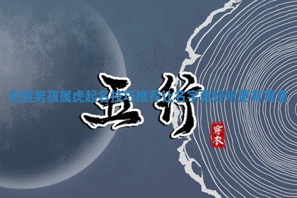 史姓男孩属虎起名技巧推荐让名字更 💈 好听更有寓 🧡 意
