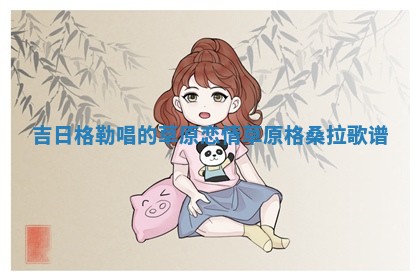 吉 👭 日格勒唱的草原恋情 草原格桑拉歌 👒 谱