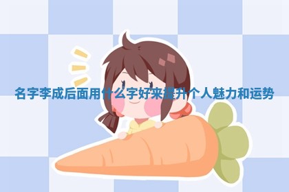 名字李成后面用什么字好来提升个 🦏 人魅 😊 力和运势