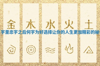 🆎 名字里 💋 忠字之后何字为好选择让你的人生更加精彩的秘诀