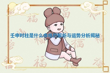 壬申时柱 🙄 是什么命格的 🚶 解析与运势分析揭秘