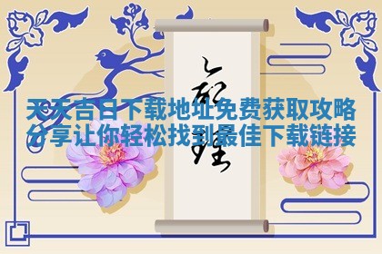 天天吉日下载地址免费获取攻略 👛 分享让 🚼 你轻松找到最佳下载链接
