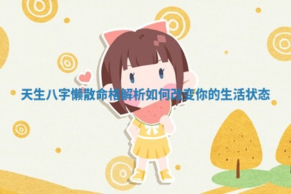 🌭 天生八字 🐻 懒散命格解析如何改变你的生活状态