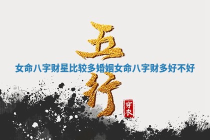 女命八字财星比较多婚姻 女命八字财多 🌵 好不 🆓 好